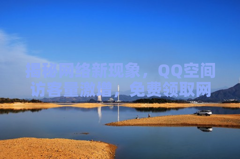 揭秘网络新现象，QQ空间访客量激增，免费领取网址与刷浏览记录网站引关注