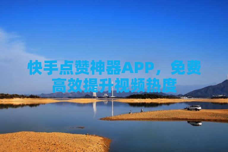 快手点赞神器APP，免费高效提升视频热度