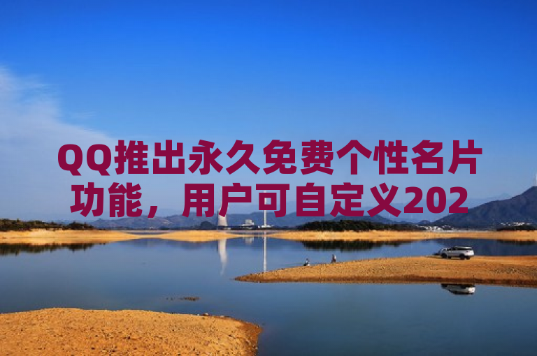 QQ推出永久免费个性名片功能，用户可自定义2021年专属风格