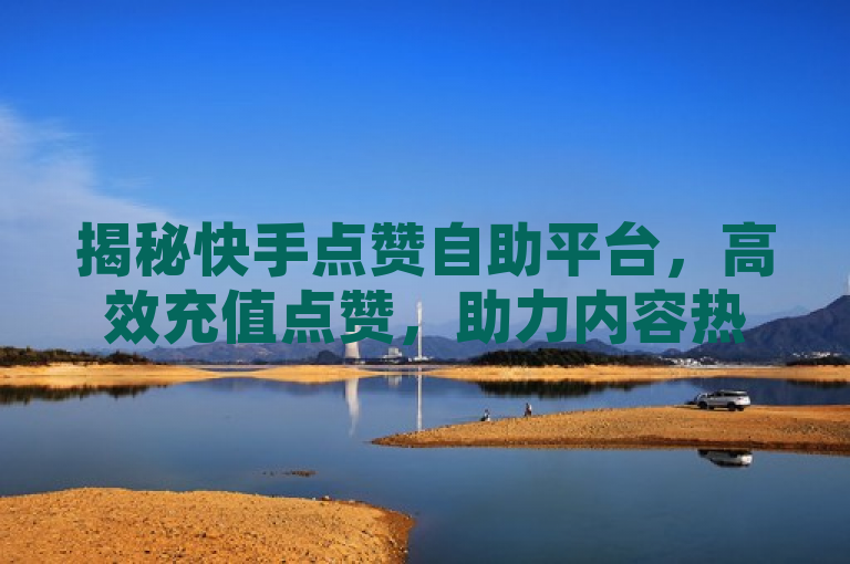 揭秘快手点赞自助平台，高效充值点赞，助力内容热度飙升，揭示了存在一种针对快手平台的自助服务，专门用于帮助用户增加点赞数。通过使用这类平台，用户可以快速提升自己内容的点赞数量，从而可能提高内容在平台上的可见度和受欢迎程度。