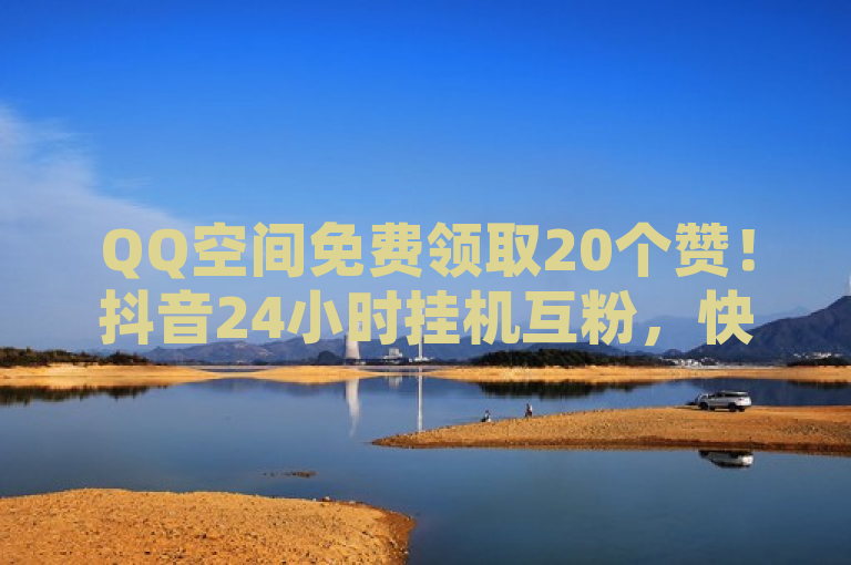 QQ空间免费领取20个赞！抖音24小时挂机互粉，快手平台业务网站最低价自助下单