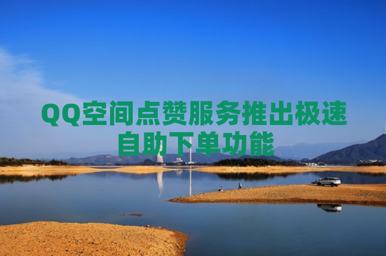 QQ空间点赞服务推出极速自助下单功能