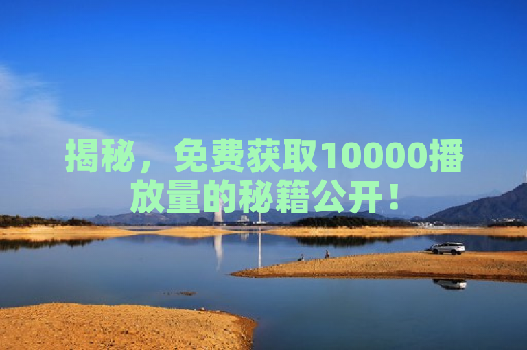 揭秘，免费获取10000播放量的秘籍公开！