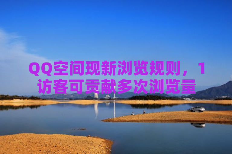 QQ空间现新浏览规则，1访客可贡献多次浏览量