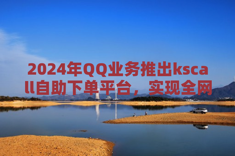 2024年QQ业务推出kscall自助下单平台，实现全网24小时自助服务，简洁明了地概述了核心信息，即在2024年，针对QQ业务，推出了一个名为kscall的自助下单平台，该平台能够提供全天候（24小时）的自助服务。这反映了数字化服务的发展趋势，旨在提升用户体验，通过自动化技术简化操作流程，使得用户随时随地都能快速完成业务下单，无需人工介入，从而提高效率并降低成本。