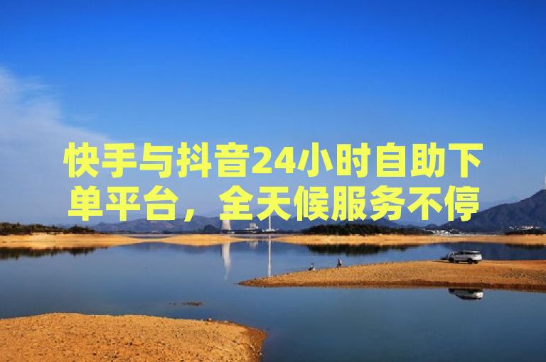 快手与抖音24小时自助下单平台，全天候服务不停歇，简洁明了地概括了快手业务网站和抖音卡盟都提供24小时不间断的下单服务，突出了其便捷性和高效性。