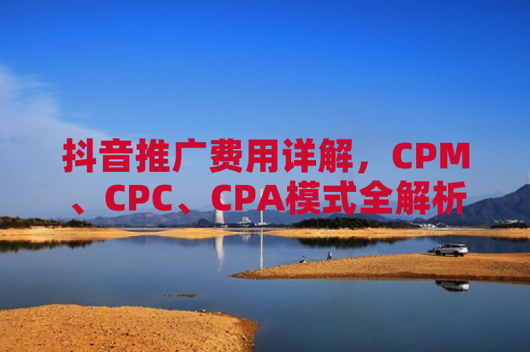 抖音推广费用详解，CPM、CPC、CPA模式全解析，简洁明了地介绍了文章的主题，即详细解释抖音推广的三种主要收费模式，CPM（每千次展示成本）、CPC（每次点击成本）和CPA（每次行动成本）。通过全解析一词，读者可以期待对每种模式的深入剖析，包括其定义、运作方式以及适用场景。同时，这个标题也传达了文章内容的实用性和全面性，有助于吸引那些希望了解抖音推广费用详情的读者。