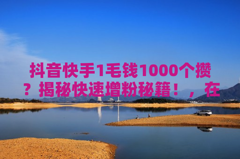 抖音快手1毛钱1000个攒？揭秘快速增粉秘籍！，在短视频平台竞争激烈的今天，拥有一定数量的粉丝对于内容创作者来说至关重要。近期，网络上出现了抖音快手1毛钱1000个赞的热议话题，许多创作者对此产生了浓厚兴趣。本文将围绕这一话题，为您揭示如何安全、无风险地快速增加粉丝数量。