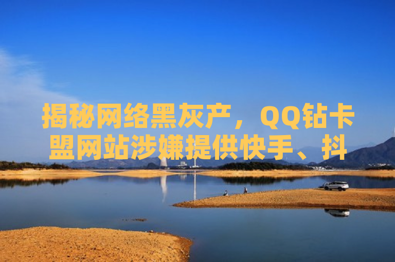 揭秘网络黑灰产，QQ钻卡盟网站涉嫌提供快手、抖音点赞服务，背后风险知多少？，揭示了一种网络黑灰产业现象，即通过非正规手段提供社交媒体平台（如快手、抖音）的点赞服务，同时提醒读者关注背后的风险。