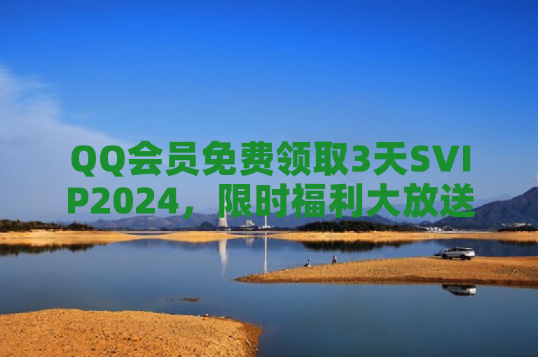 QQ会员免费领取3天SVIP2024，限时福利大放送！