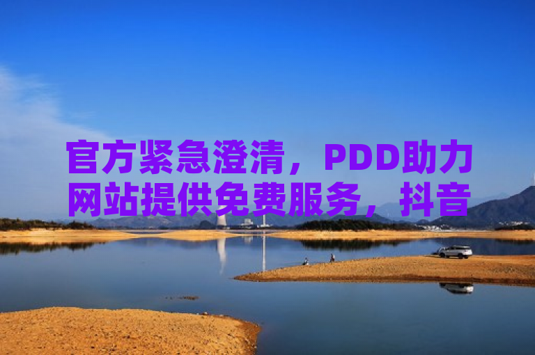 官方紧急澄清，PDD助力网站提供免费服务，抖音充粉业务纯属谣言！