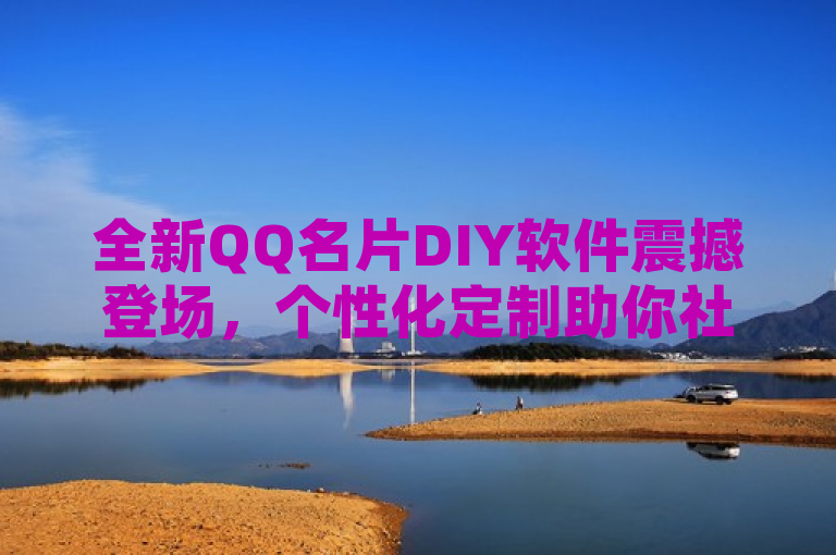 全新QQ名片DIY软件震撼登场，个性化定制助你社交形象大提升！，突出了软件的新颖性和核心功能——个性化定制QQ名片，同时暗示了使用该软件能够显著提升用户的社交形象。