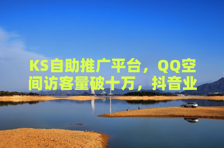 KS自助推广平台，QQ空间访客量破十万，抖音业务超低价自助下单，简洁明了地概括了文章的核心内容，即KS自助推广平台提供的服务包括刷QQ空间访客量达到十万以及抖音业务的超低价自助下单。同时，标题中也包含了关键词KS自助推广平台、QQ空间访客量、抖音业务和超低价自助下单，有助于搜索引擎优化，吸引更多的读者点击阅读。