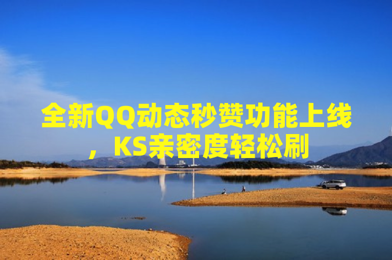 全新QQ动态秒赞功能上线，KS亲密度轻松刷