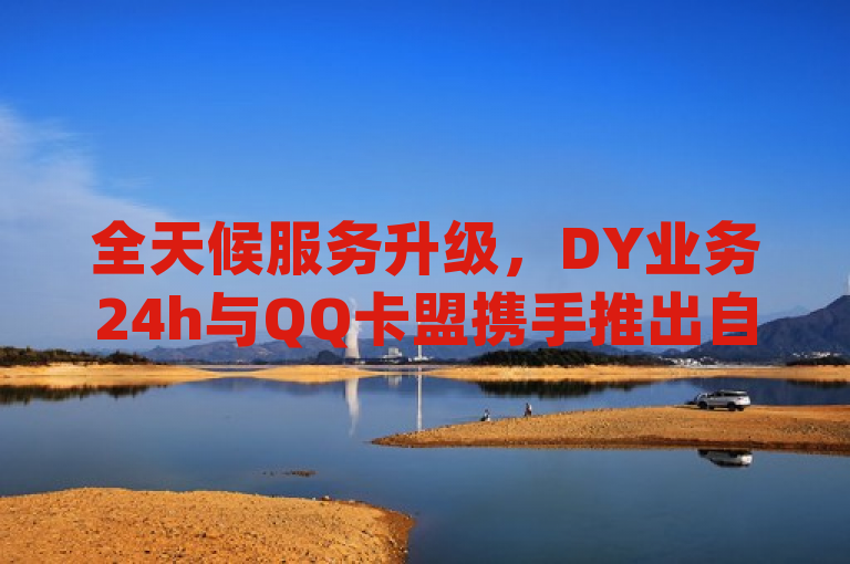 全天候服务升级，DY业务24h与QQ卡盟携手推出自助下单平台，秒响应用户需求，融合了dy业务24h与qq卡盟自助下单24小时两个核心要素，并突出了其全天候、自助、快速响应的特点。同时，使用了携手推出这样的表述，暗示了两者的合作与共赢关系，增加了新闻的吸引力和可读性。