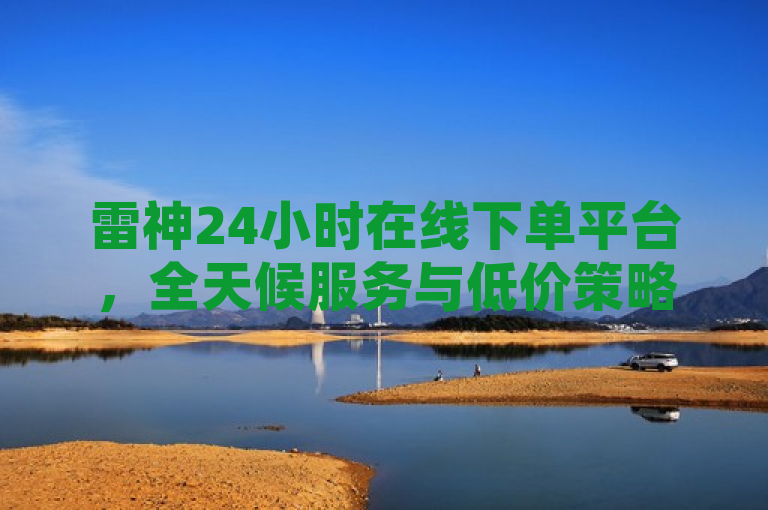 雷神24小时在线下单平台，全天候服务与低价策略引领电商新潮流，简洁明了地概括了雷神平台的核心特点——全天候服务和低价策略，同时使用了引领电商新潮流这样的表述来吸引读者的注意力，并强调了该平台在电商领域的创新性和领先地位。