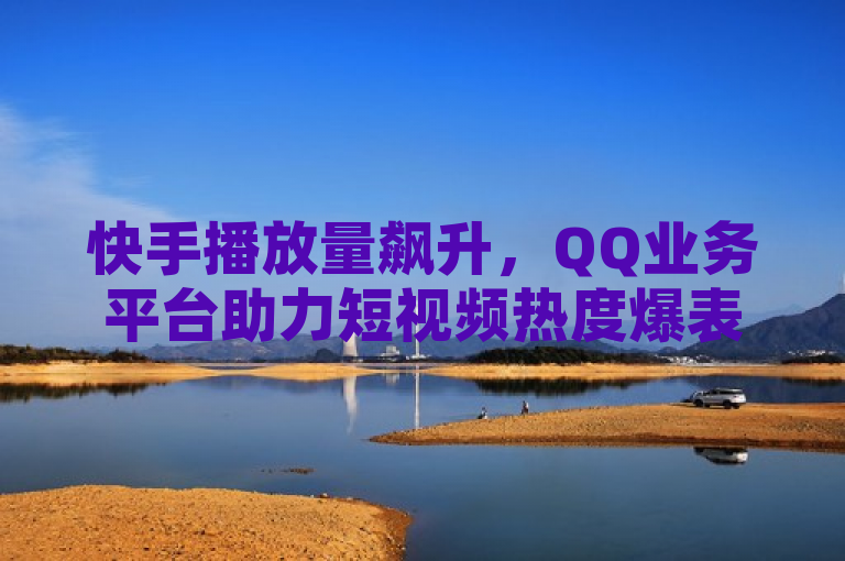 快手播放量飙升，QQ业务平台助力短视频热度爆表，简洁明了地概括了事件的核心信息。它突出了快手这一关键词，吸引了对短视频平台感兴趣的读者；通过播放量飙升和热度爆表这样的表述，强调了视频内容的高人气和受欢迎程度；同时提到了QQ业务平台，暗示了该平台在推动视频热度方面的作用，引发读者对于如何利用QQ业务平台提升视频影响力的好奇心。