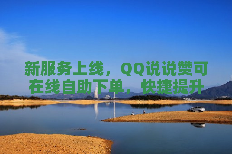 新服务上线，QQ说说赞可在线自助下单，快捷提升社交互动