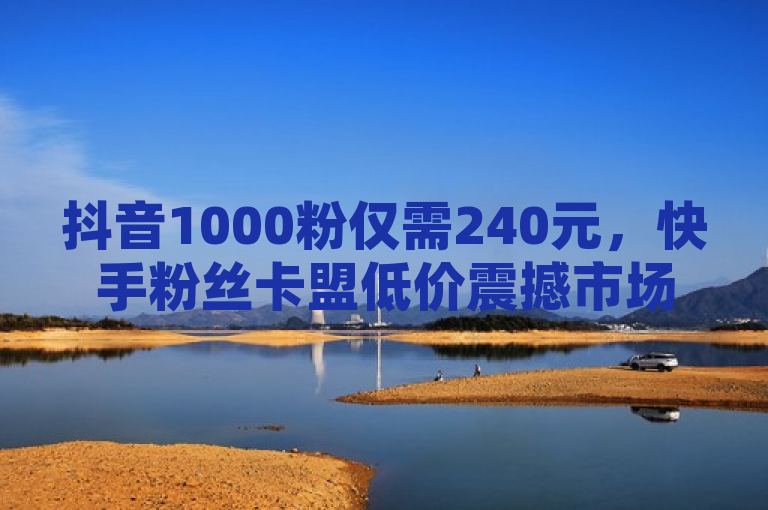 抖音1000粉仅需240元，快手粉丝卡盟低价震撼市场!，突出了两个主要信息点，一是在抖音平台上购买1000个粉丝的价格为240元，二是快手推出了粉丝卡盟服务，并且以低价吸引用户。这样的标题设计旨在吸引那些对社交媒体营销感兴趣的人群，尤其是内容创作者和品牌经营者，他们可能正在寻找提高自己在线影响力的经济高效的方法。