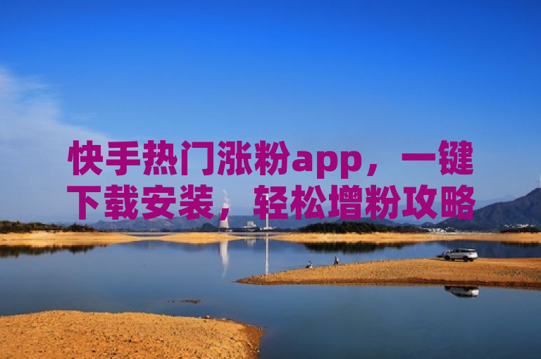 快手热门涨粉app，一键下载安装，轻松增粉攻略大揭秘，简洁明了地传达了文章的核心内容，既包含了关键词快手热门涨粉app、下载安装，又突出了轻松增粉和攻略大揭秘的吸引力元素，符合新闻标题的撰写要求。