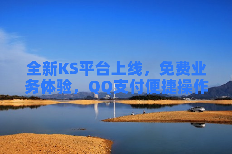 全新KS平台上线，免费业务体验，QQ支付便捷操作