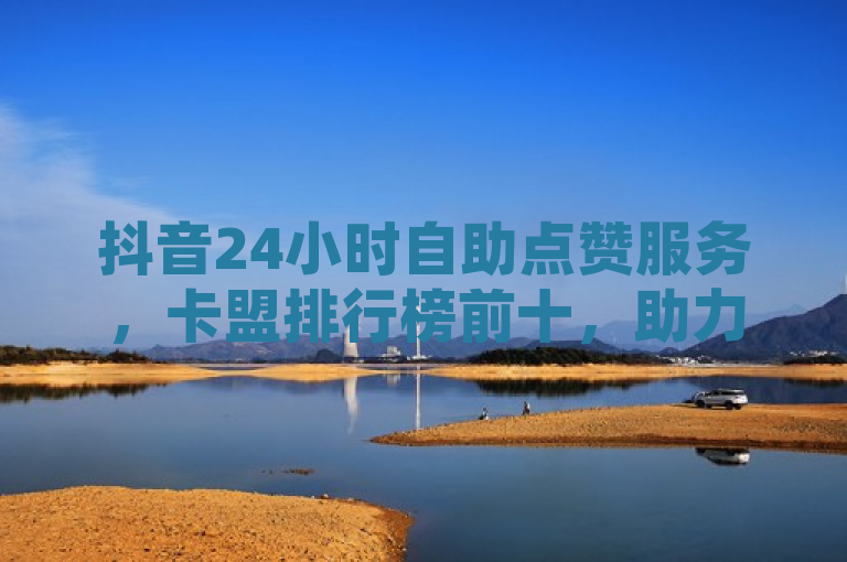 抖音24小时自助点赞服务，卡盟排行榜前十，助力流量飙升，简洁明了地概括了抖音平台上一项受欢迎的服务——24小时自助点赞。同时，通过提及卡盟排行榜前十，突出了该服务的高排名和受欢迎程度，进一步强调了其对于提升用户流量的潜力。