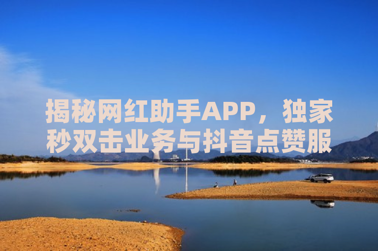 揭秘网红助手APP，独家秒双击业务与抖音点赞服务，QQ卡盟网站新亮点