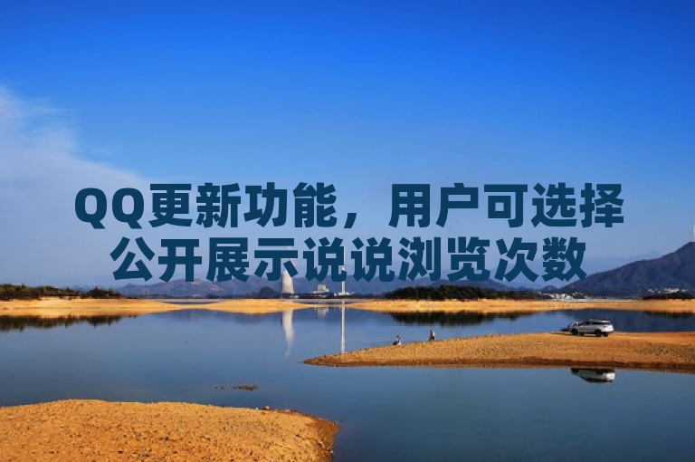 QQ更新功能，用户可选择公开展示说说浏览次数