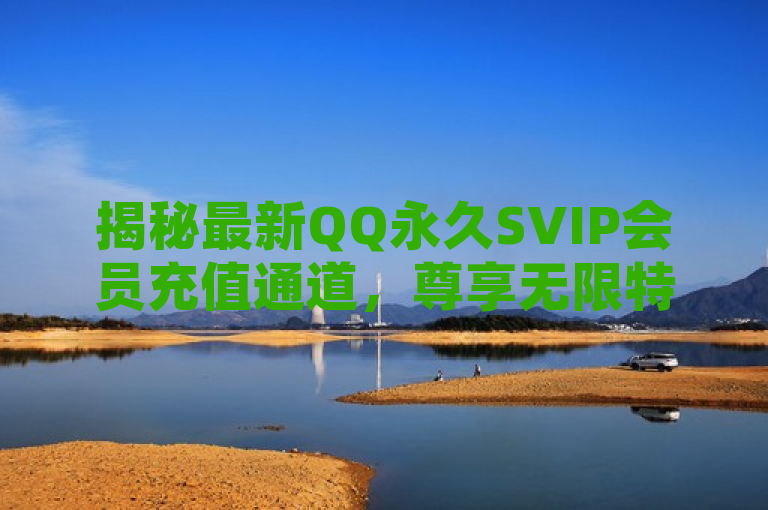 揭秘最新QQ永久SVIP会员充值通道，尊享无限特权！