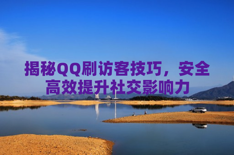 揭秘QQ刷访客技巧，安全高效提升社交影响力