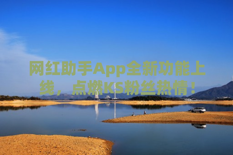 网红助手App全新功能上线，点燃KS粉丝热情！