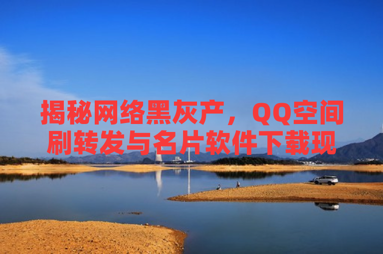 揭秘网络黑灰产，QQ空间刷转发与名片软件下载现象调查