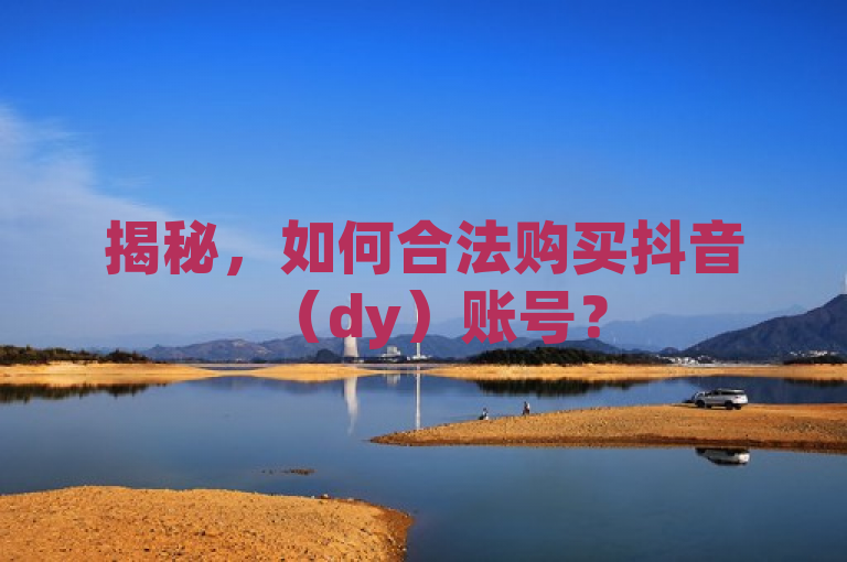 揭秘，如何合法购买抖音（dy）账号？