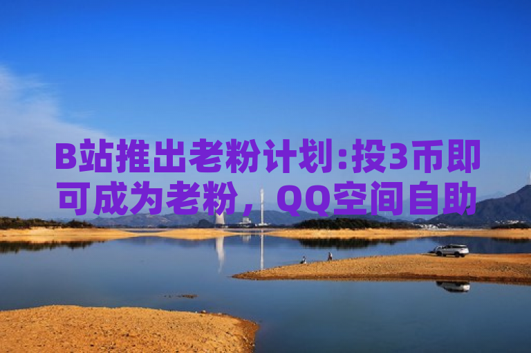 B站推出老粉计划:投3币即可成为老粉，QQ空间自助下单业务提升购物便捷性，概括了两则新闻的主要内容，B站推出的老粉计划和QQ空间自助下单业务的便捷性。