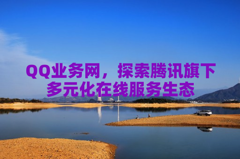 QQ业务网，探索腾讯旗下多元化在线服务生态