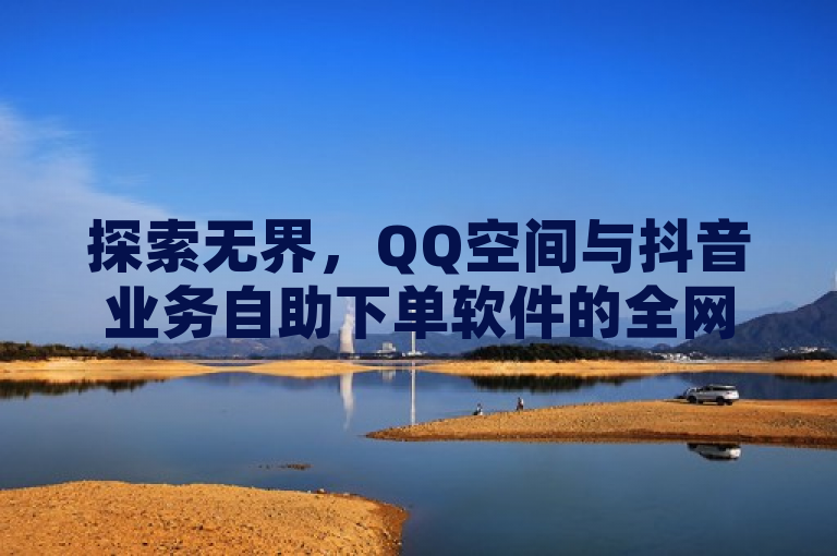 探索无界，QQ空间与抖音业务自助下单软件的全网最低价现象