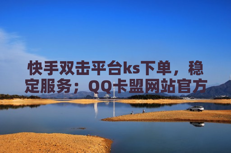 快手双击平台ks下单，稳定服务；QQ卡盟网站官方入口，云商城在线下单，助您抖音快速涨有效粉丝。