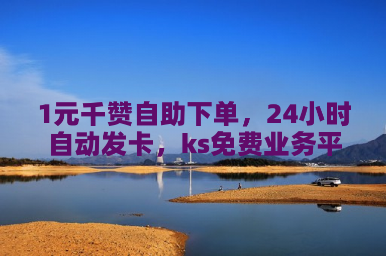 1元千赞自助下单，24小时自动发卡，ks免费业务平台，影视会员一手货源。