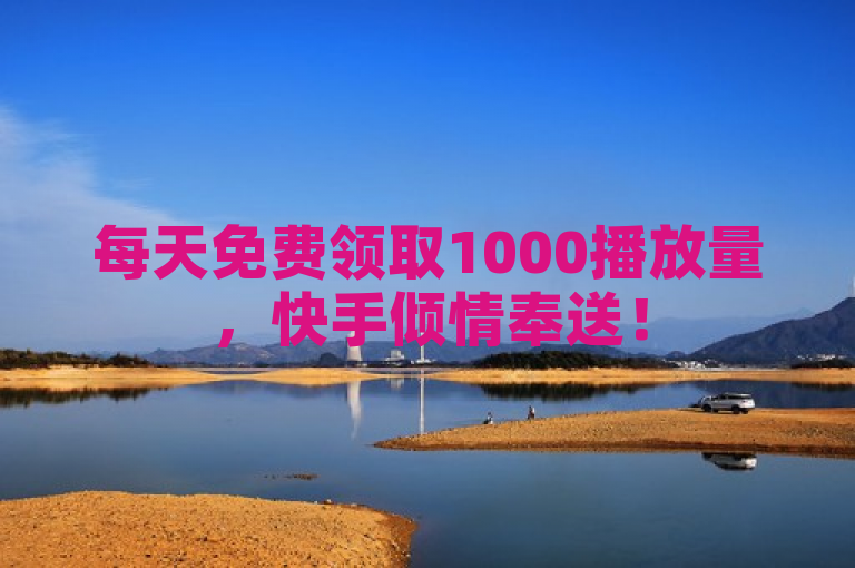 每天免费领取1000播放量，快手倾情奉送！