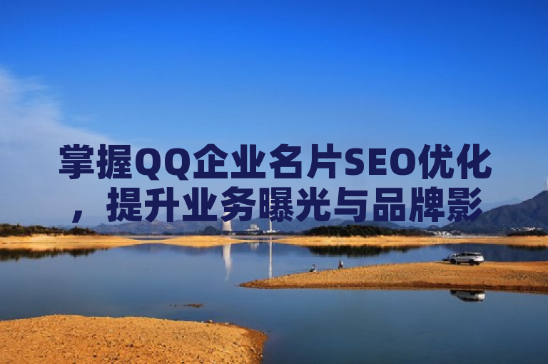 掌握QQ企业名片SEO优化，提升业务曝光与品牌影响力。