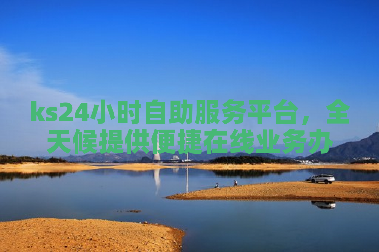 ks24小时自助服务平台，全天候提供便捷在线业务办理。