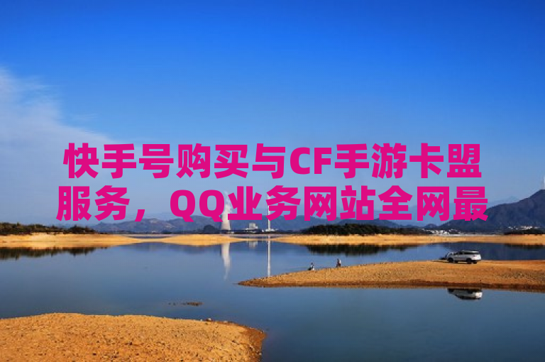 快手号购买与CF手游卡盟服务，QQ业务网站全网最低价，自助下单便捷。