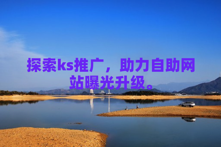 探索ks推广，助力自助网站曝光升级。