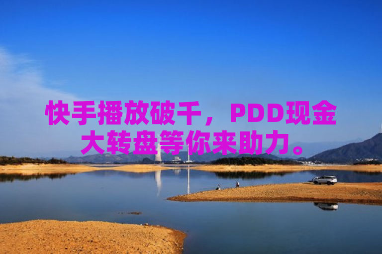 快手播放破千，PDD现金大转盘等你来助力。