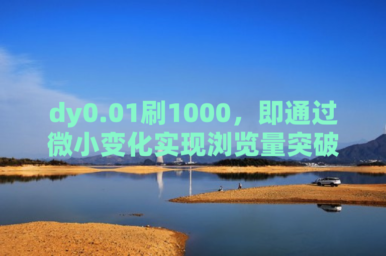 dy0.01刷1000，即通过微小变化实现浏览量突破。