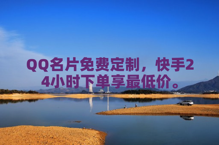 QQ名片免费定制，快手24小时下单享最低价。