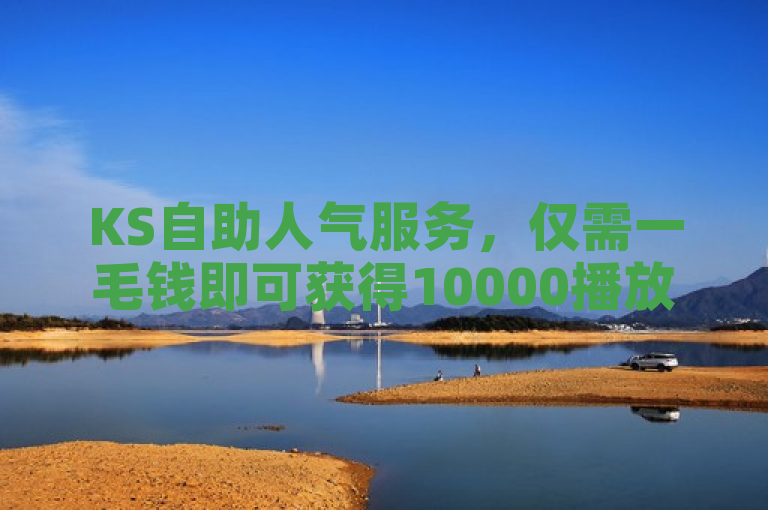 KS自助人气服务，仅需一毛钱即可获得10000播放量。