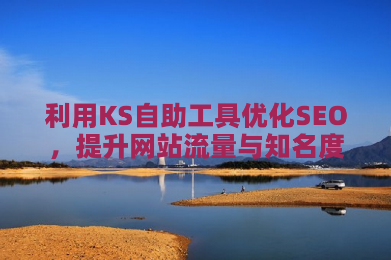 利用KS自助工具优化SEO，提升网站流量与知名度。