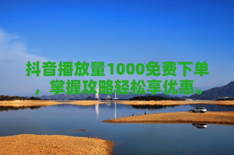 抖音播放量1000免费下单，掌握攻略轻松享优惠。