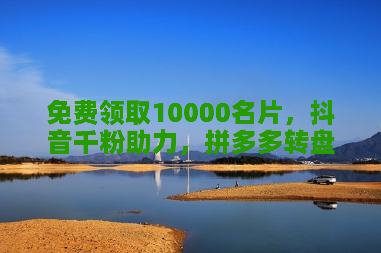 免费领取10000名片，抖音千粉助力，拼多多转盘软件，快手20赞。